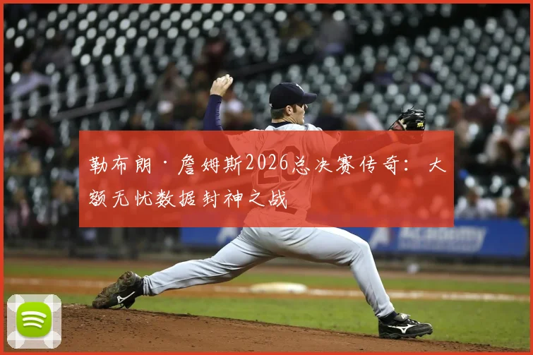 勒布朗·詹姆斯2026总决赛传奇：大额无忧数据封神之战