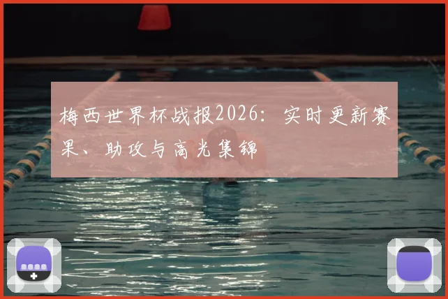 梅西世界杯战报2026：实时更新赛果、助攻与高光集锦