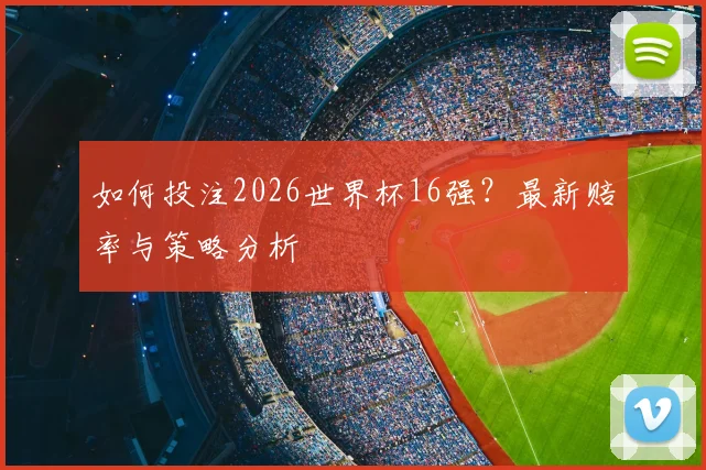 如何投注2026世界杯16强？最新赔率与策略分析