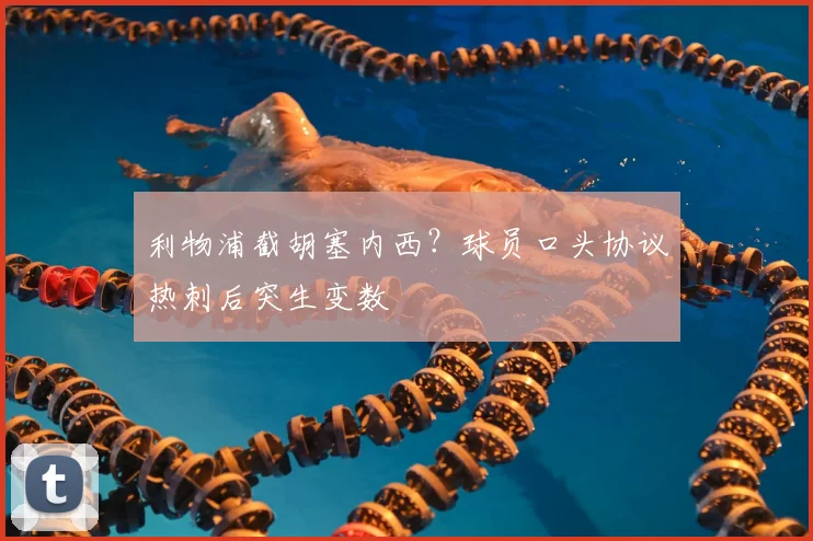 利物浦截胡塞内西？球员口头协议热刺后突生变数