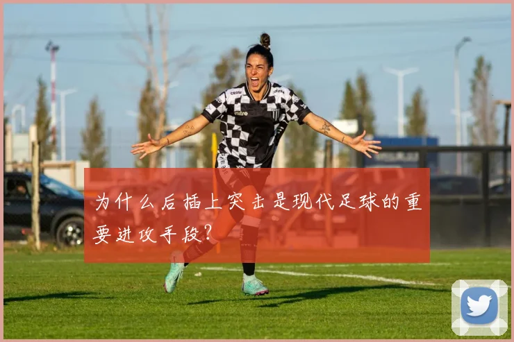 为什么后插上突击是现代足球的重要进攻手段?