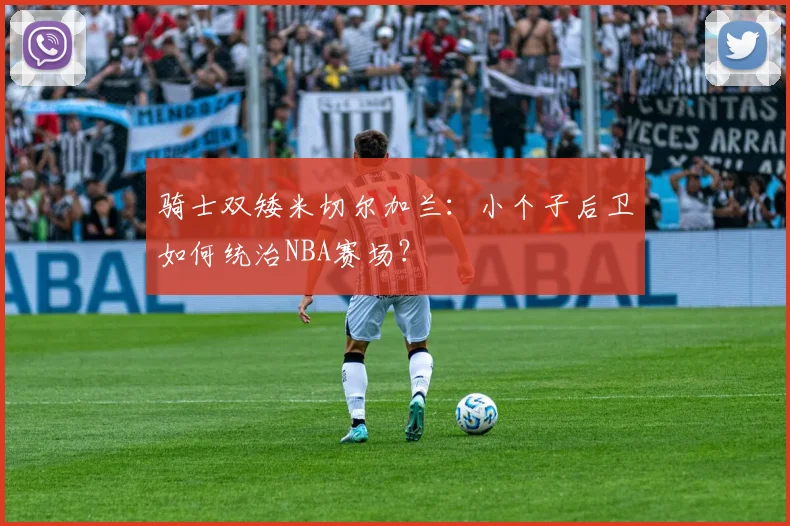 骑士双矮米切尔加兰：小个子后卫如何统治NBA赛场？