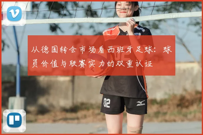 从德国转会市场看西班牙足球：球员价值与联赛实力的双重认证