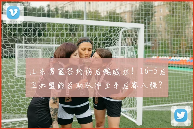 山东男篮签约伤后鲍威尔！16+5后卫加盟能否助队冲击季后赛八强？