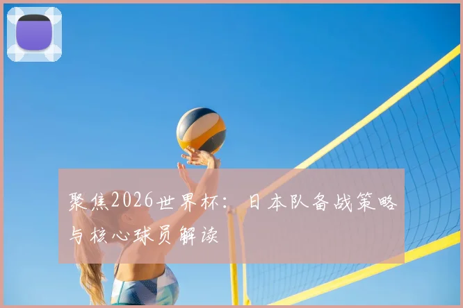 聚焦2026世界杯：日本队备战策略与核心球员解读