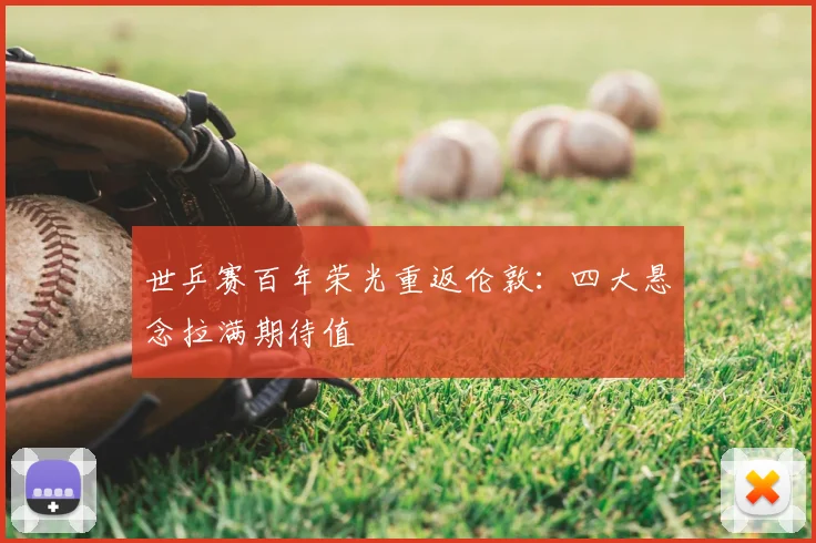 世乒赛百年荣光重返伦敦：四大悬念拉满期待值