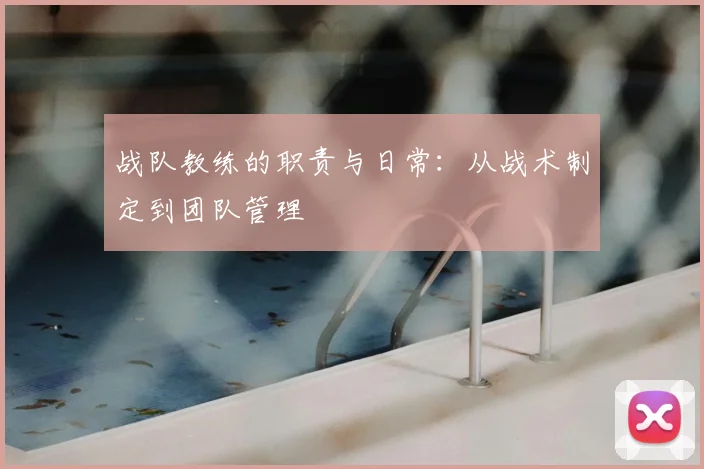战队教练的职责与日常：从战术制定到团队管理