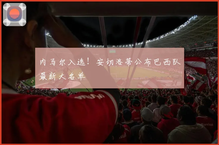 内马尔入选！安切洛蒂公布巴西队最新大名单