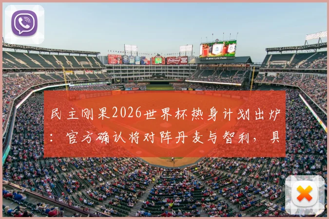 民主刚果2026世界杯热身计划出炉：官方确认将对阵丹麦与智利，具体赛程看点解析
