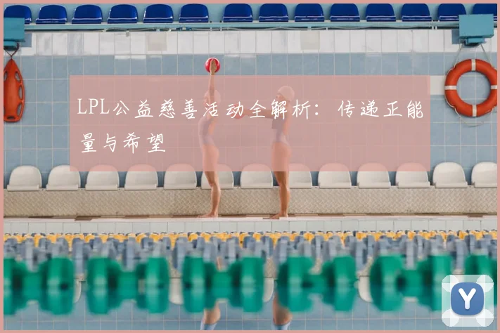 LPL公益慈善活动全解析：传递正能量与希望