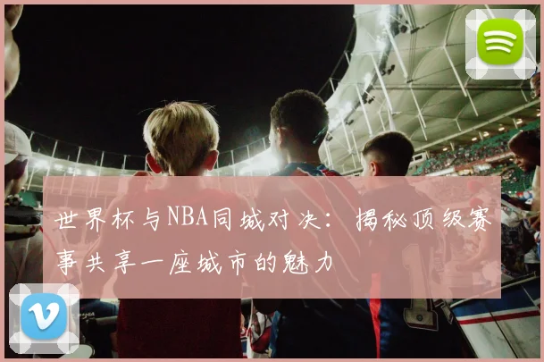 世界杯与NBA同城对决：揭秘顶级赛事共享一座城市的魅力