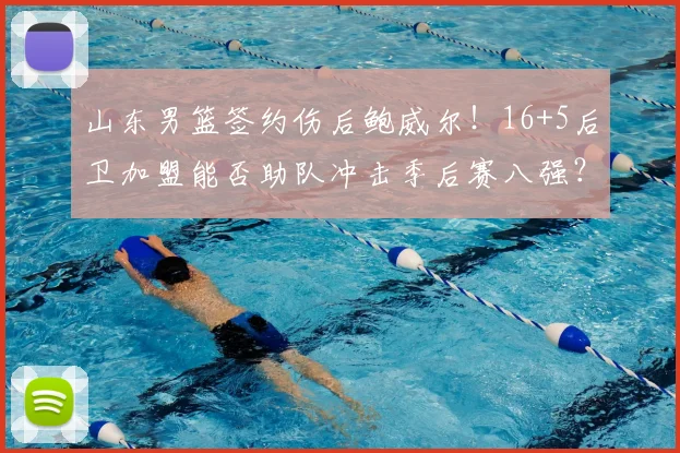 山东男篮签约伤后鲍威尔！16+5后卫加盟能否助队冲击季后赛八强？