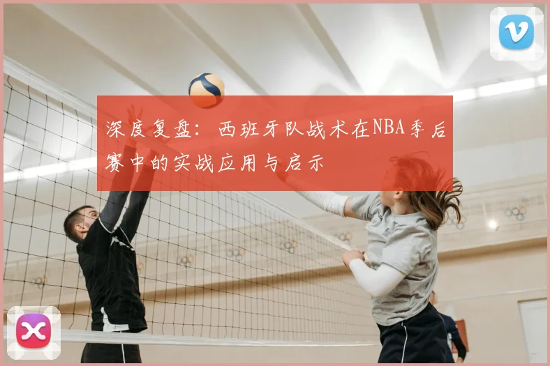 深度复盘：西班牙队战术在NBA季后赛中的实战应用与启示