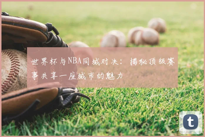 世界杯与NBA同城对决：揭秘顶级赛事共享一座城市的魅力