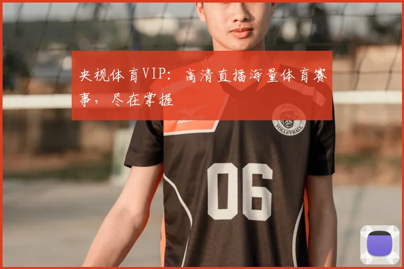 央视体育VIP：高清直播海量体育赛事，尽在掌握