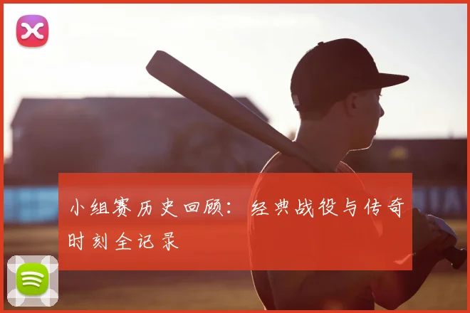 小组赛历史回顾：经典战役与传奇时刻全记录