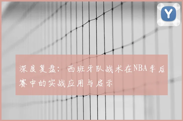 深度复盘：西班牙队战术在NBA季后赛中的实战应用与启示