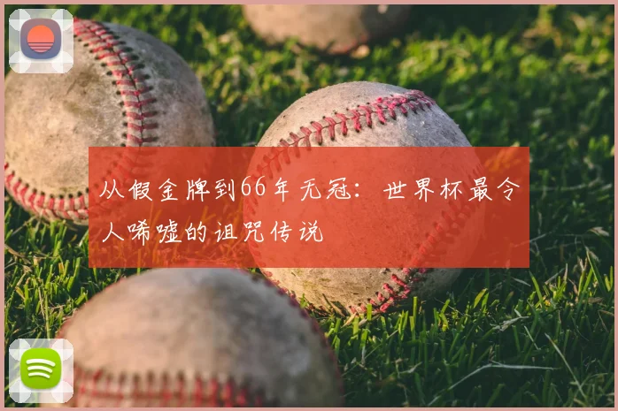 从假金牌到66年无冠：世界杯最令人唏嘘的诅咒传说