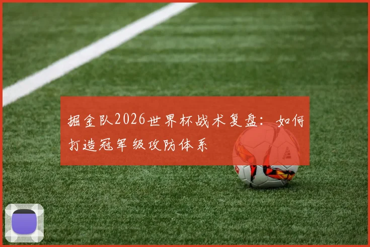 掘金队2026世界杯战术复盘：如何打造冠军级攻防体系